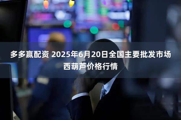 多多赢配资 2025年6月20日全国主要批发市场西葫芦价格行情