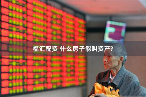 福汇配资 什么房子能叫资产?