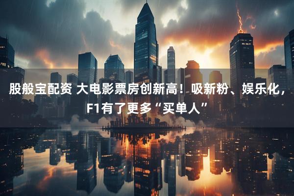 股般宝配资 大电影票房创新高！吸新粉、娱乐化，F1有了更多“买单人”