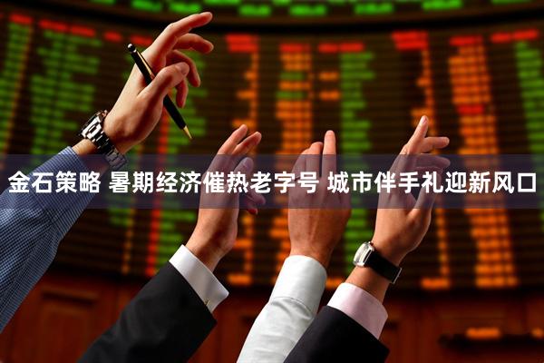 金石策略 暑期经济催热老字号 城市伴手礼迎新风口