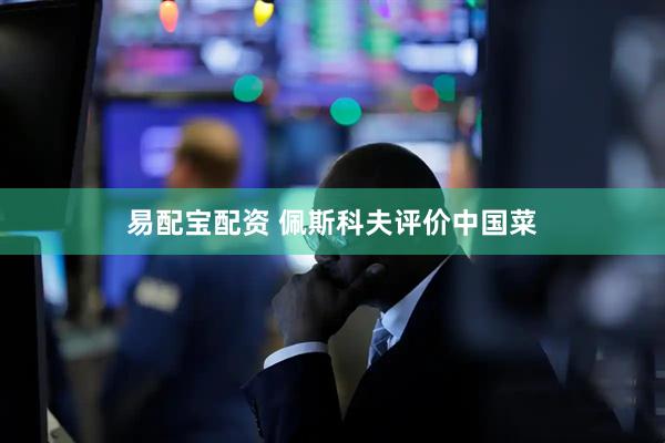 易配宝配资 佩斯科夫评价中国菜