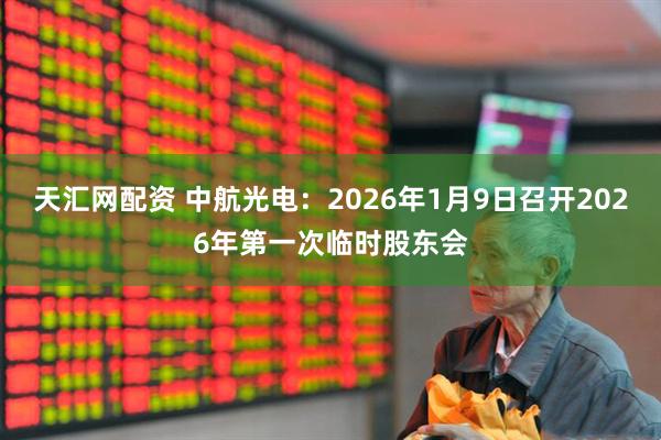 天汇网配资 中航光电：2026年1月9日召开2026年第一次临时股东会