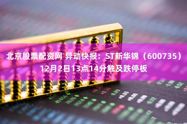 北京股票配资网 异动快报：ST新华锦（600735）12月2日13点14分触及跌停板
