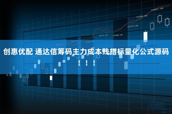 创惠优配 通达信筹码主力成本线指标量化公式源码！！！