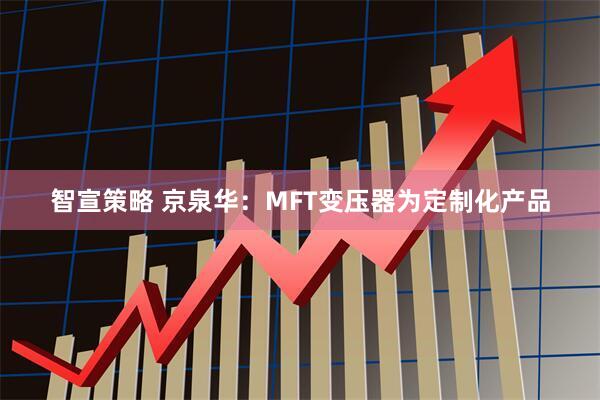 智宣策略 京泉华：MFT变压器为定制化产品