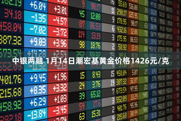 中银两融 1月14日潮宏基黄金价格1426元/克